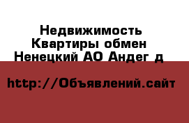 Недвижимость Квартиры обмен. Ненецкий АО,Андег д.